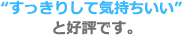 “すっきりして気持ちいい”と好評です。